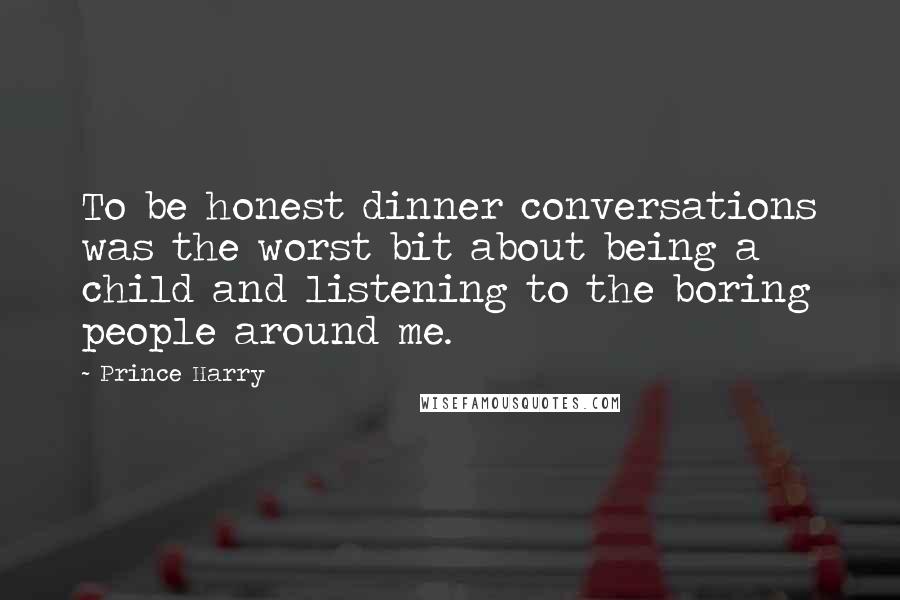 Prince Harry Quotes: To be honest dinner conversations was the worst bit about being a child and listening to the boring people around me.