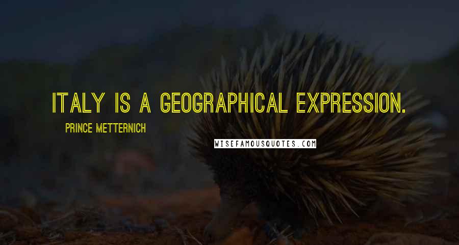Prince Metternich Quotes: Italy is a geographical expression.