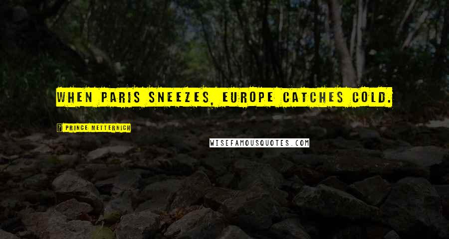 Prince Metternich Quotes: When Paris sneezes, Europe catches cold.