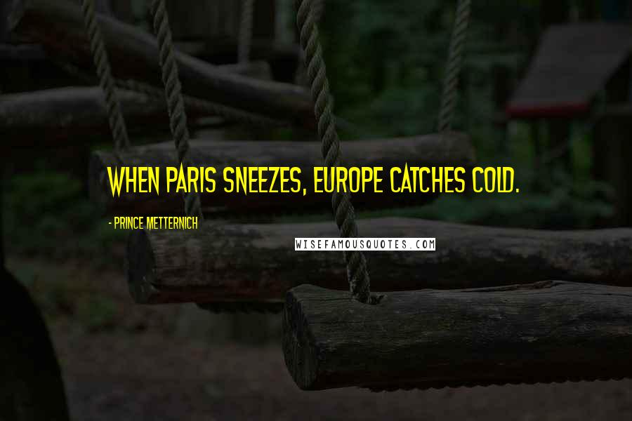 Prince Metternich Quotes: When Paris sneezes, Europe catches cold.