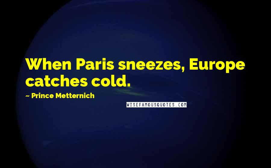 Prince Metternich Quotes: When Paris sneezes, Europe catches cold.