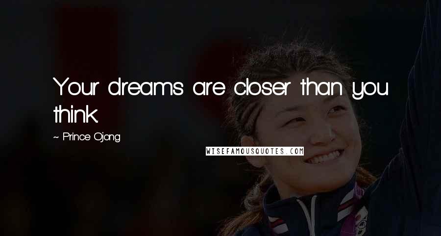 Prince Ojong Quotes: Your dreams are closer than you think.
