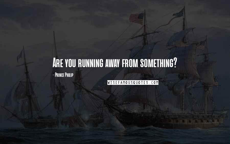 Prince Philip Quotes: Are you running away from something?