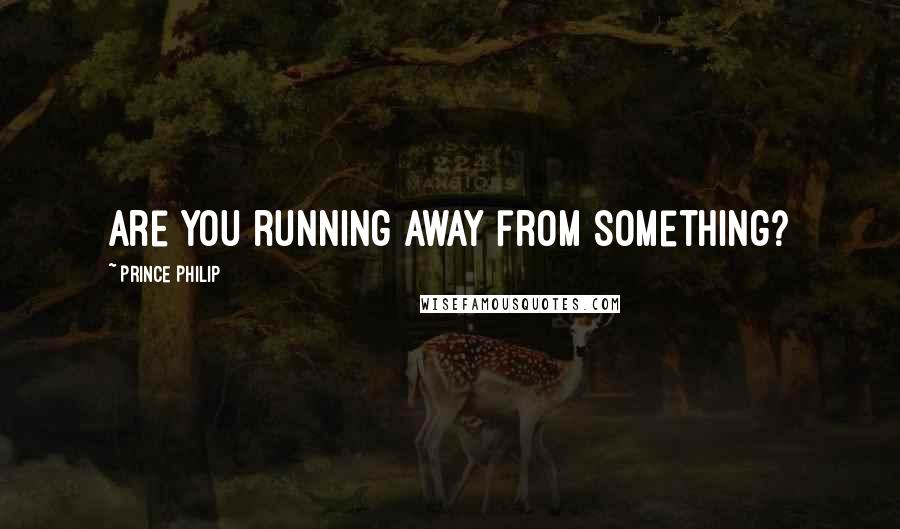 Prince Philip Quotes: Are you running away from something?