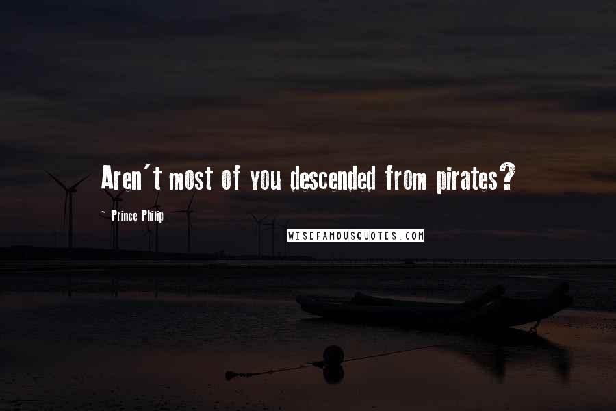 Prince Philip Quotes: Aren't most of you descended from pirates?