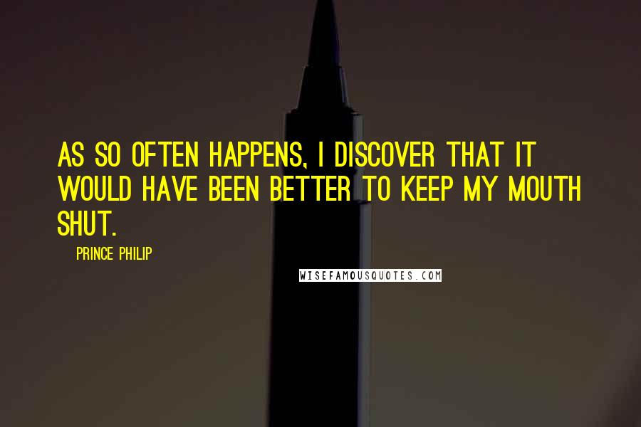 Prince Philip Quotes: As so often happens, I discover that it would have been better to keep my mouth shut.