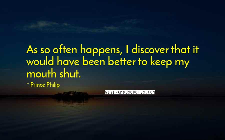 Prince Philip Quotes: As so often happens, I discover that it would have been better to keep my mouth shut.