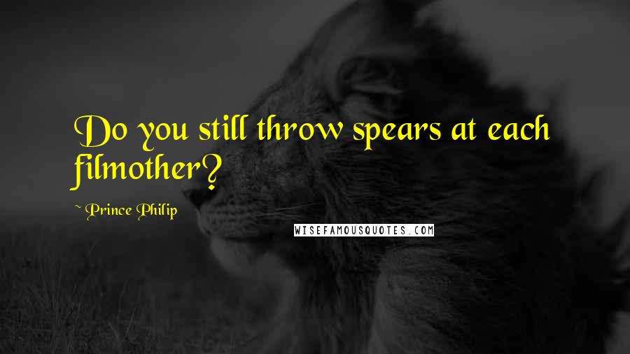 Prince Philip Quotes: Do you still throw spears at each filmother?