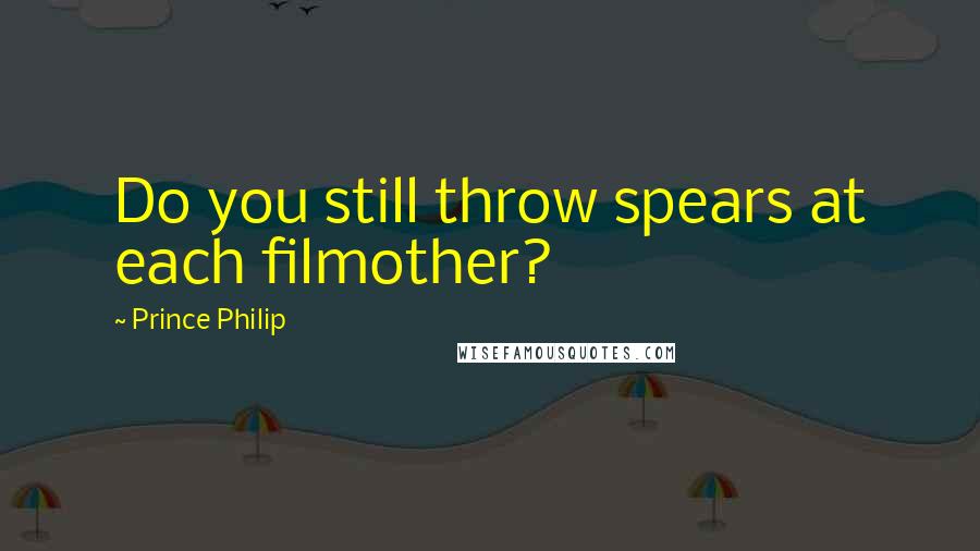 Prince Philip Quotes: Do you still throw spears at each filmother?