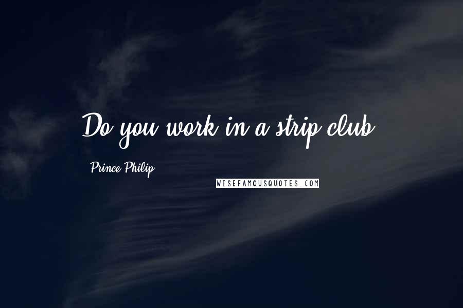 Prince Philip Quotes: Do you work in a strip club?