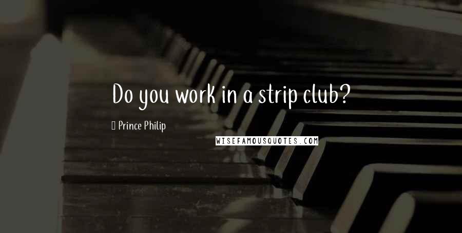 Prince Philip Quotes: Do you work in a strip club?