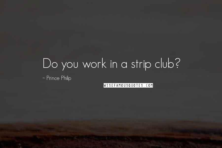 Prince Philip Quotes: Do you work in a strip club?