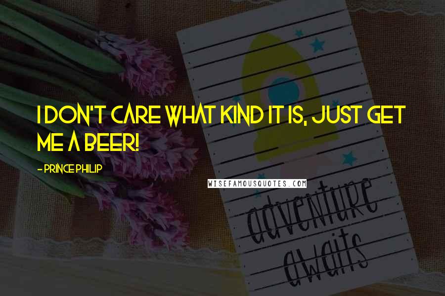 Prince Philip Quotes: I don't care what kind it is, just get me a beer!