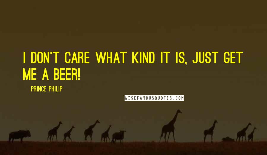 Prince Philip Quotes: I don't care what kind it is, just get me a beer!