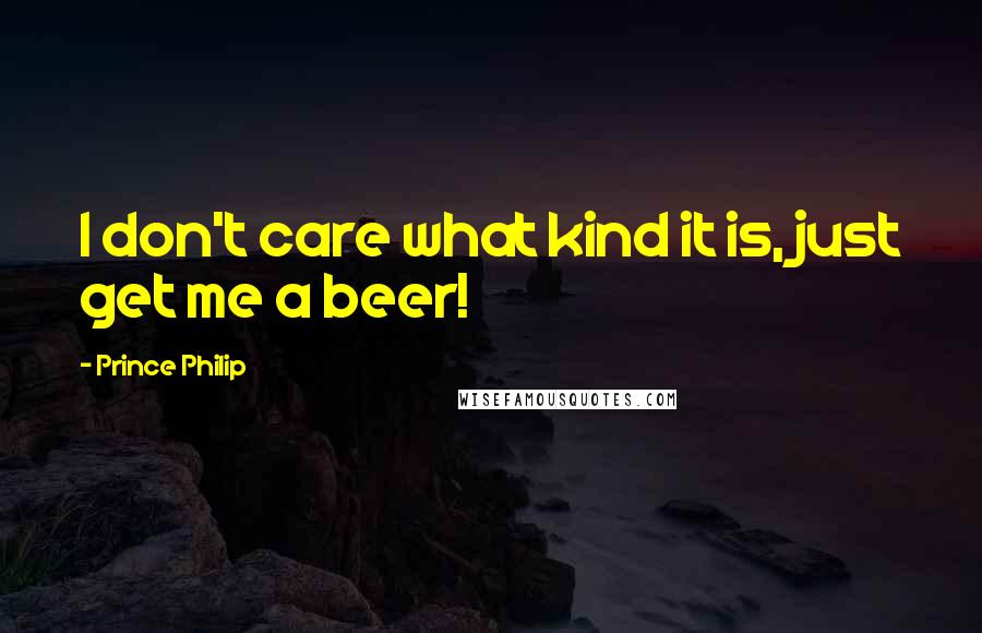 Prince Philip Quotes: I don't care what kind it is, just get me a beer!