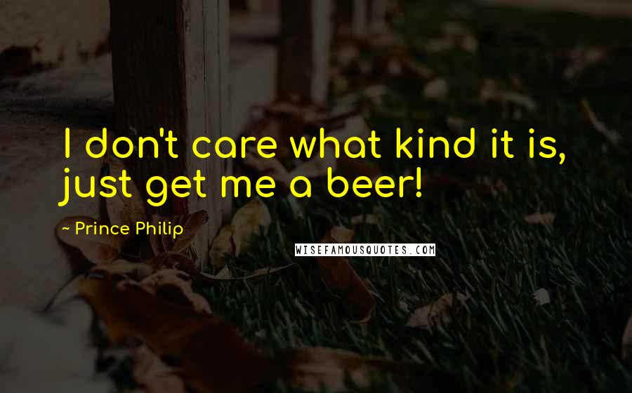 Prince Philip Quotes: I don't care what kind it is, just get me a beer!