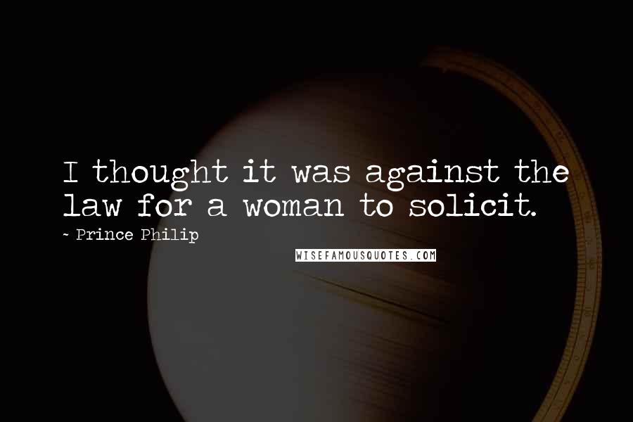 Prince Philip Quotes: I thought it was against the law for a woman to solicit.