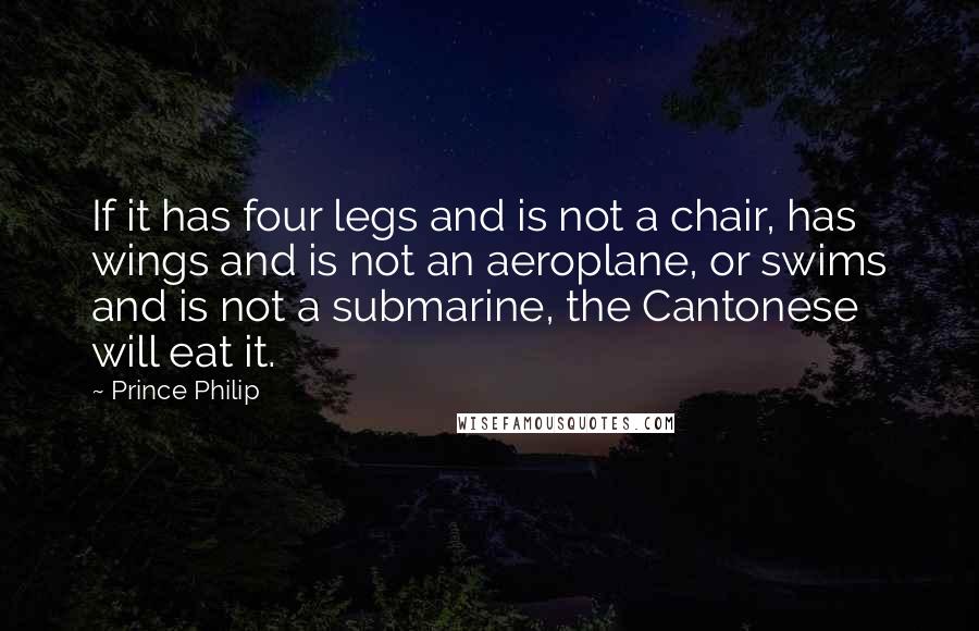 Prince Philip Quotes: If it has four legs and is not a chair, has wings and is not an aeroplane, or swims and is not a submarine, the Cantonese will eat it.