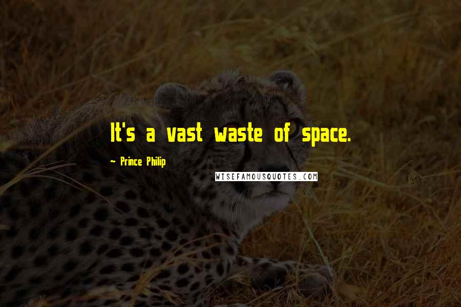 Prince Philip Quotes: It's a vast waste of space.