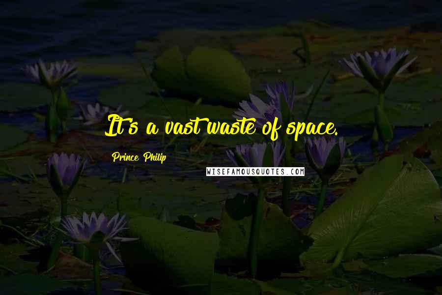 Prince Philip Quotes: It's a vast waste of space.