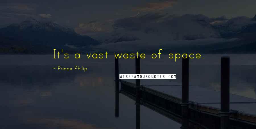 Prince Philip Quotes: It's a vast waste of space.