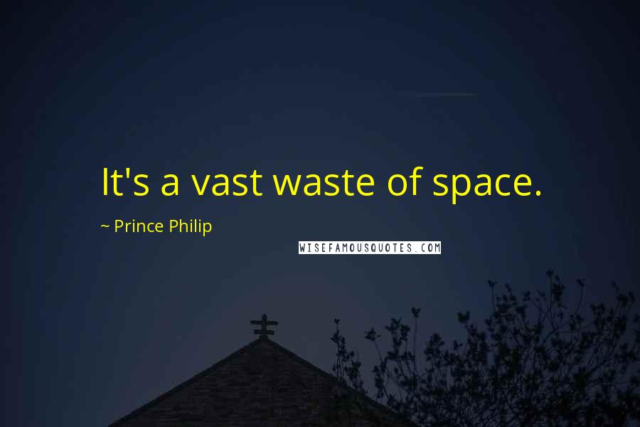 Prince Philip Quotes: It's a vast waste of space.