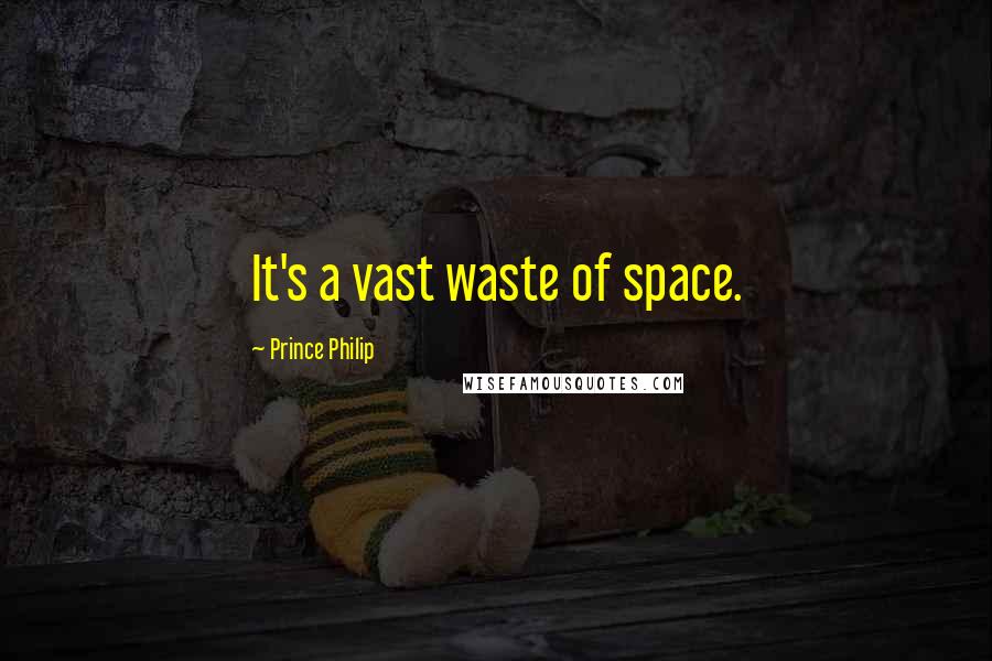 Prince Philip Quotes: It's a vast waste of space.