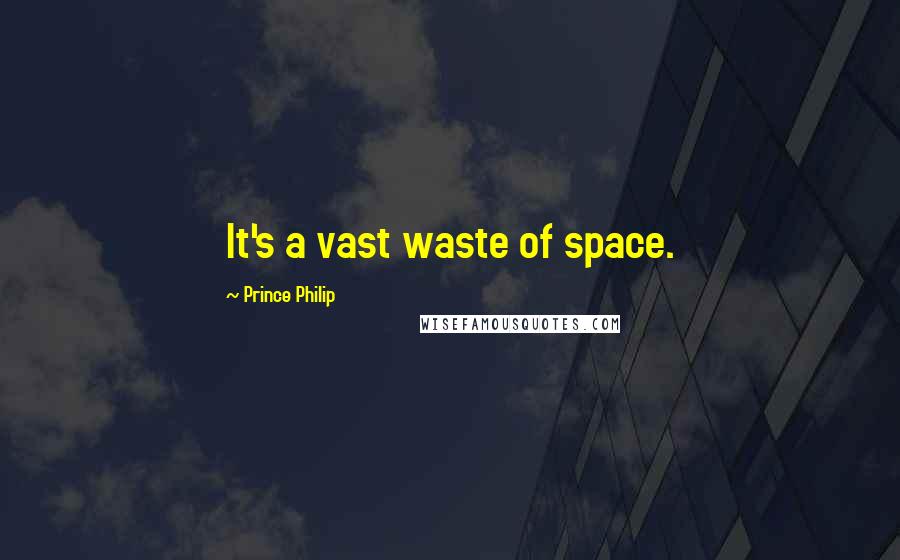 Prince Philip Quotes: It's a vast waste of space.
