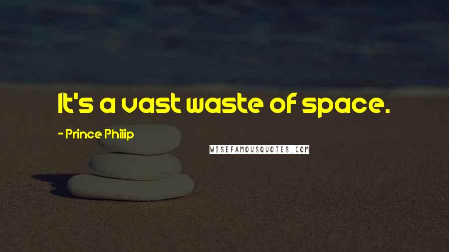 Prince Philip Quotes: It's a vast waste of space.