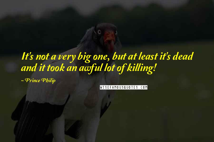 Prince Philip Quotes: It's not a very big one, but at least it's dead and it took an awful lot of killing!