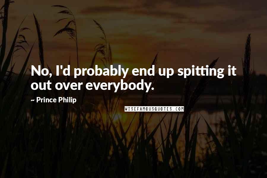 Prince Philip Quotes: No, I'd probably end up spitting it out over everybody.