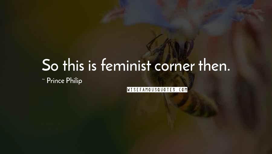 Prince Philip Quotes: So this is feminist corner then.