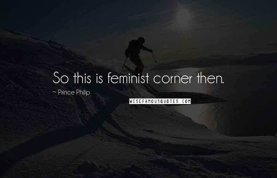 Prince Philip Quotes: So this is feminist corner then.