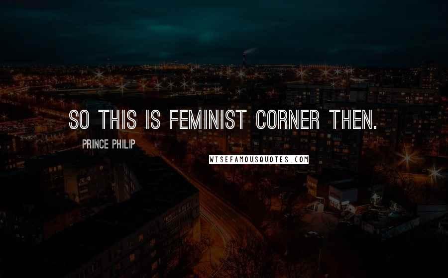 Prince Philip Quotes: So this is feminist corner then.