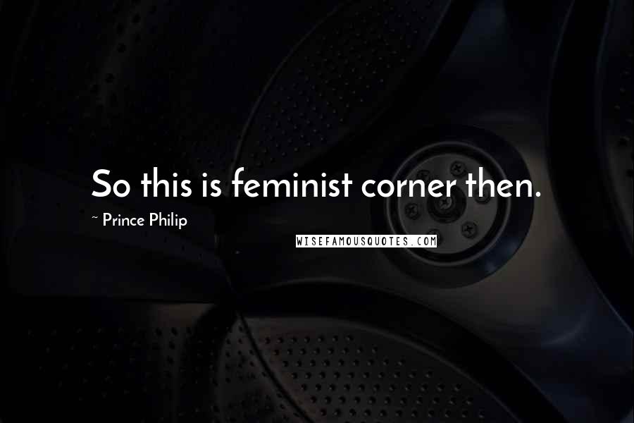 Prince Philip Quotes: So this is feminist corner then.