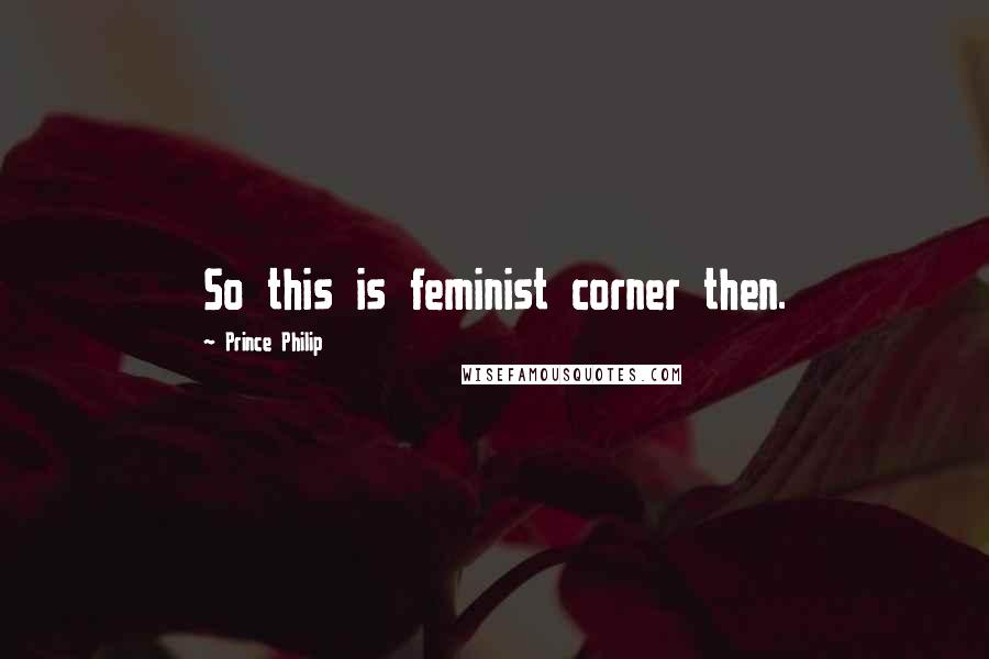 Prince Philip Quotes: So this is feminist corner then.