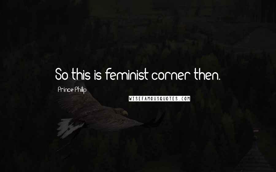 Prince Philip Quotes: So this is feminist corner then.