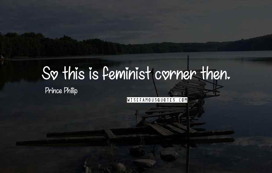 Prince Philip Quotes: So this is feminist corner then.