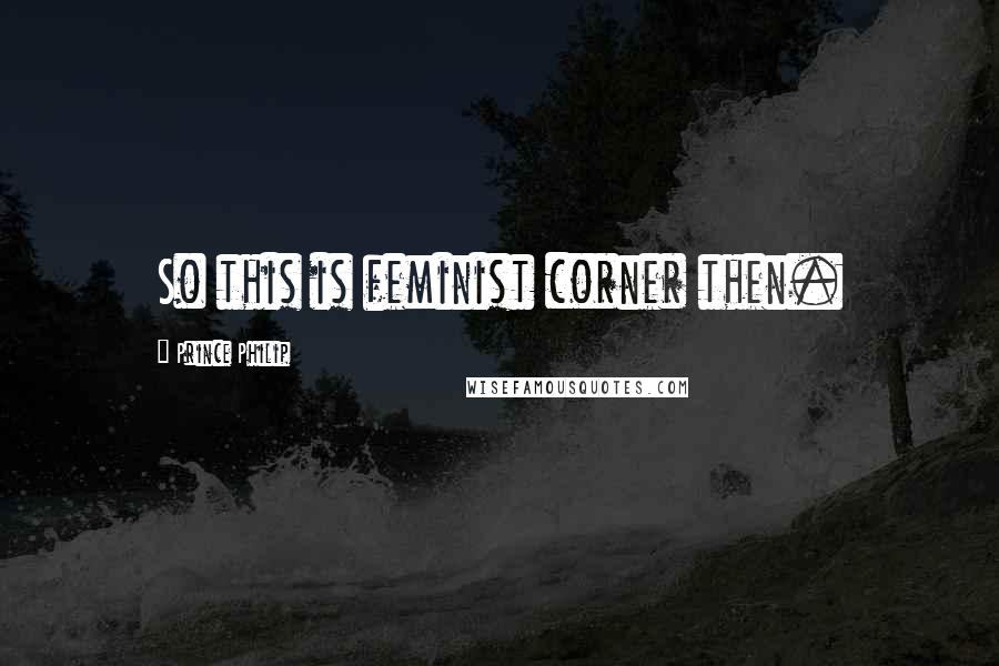 Prince Philip Quotes: So this is feminist corner then.