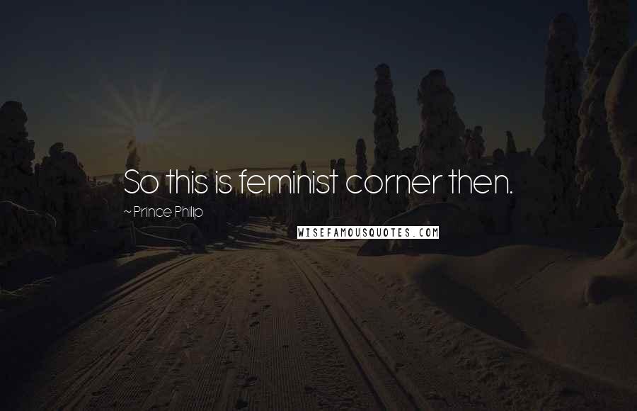 Prince Philip Quotes: So this is feminist corner then.