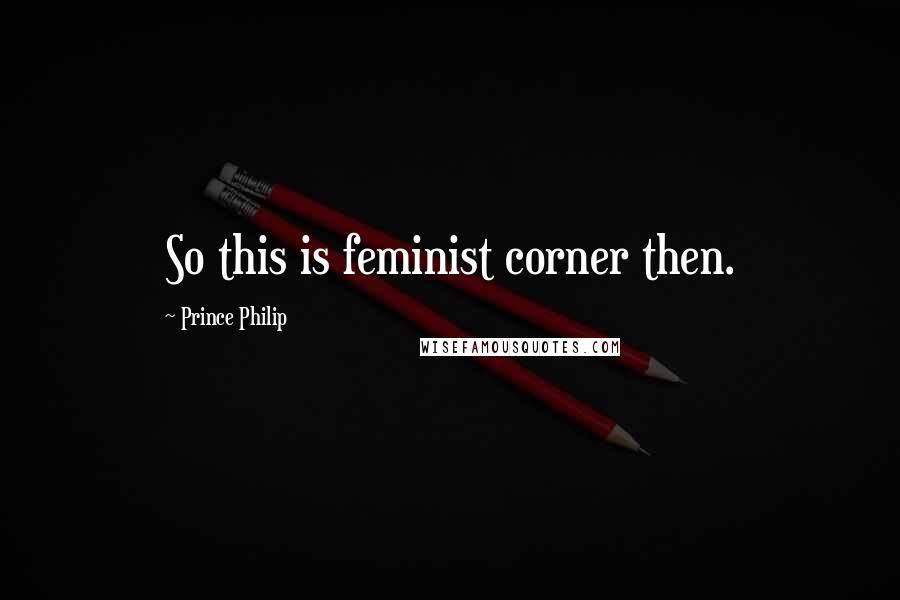 Prince Philip Quotes: So this is feminist corner then.