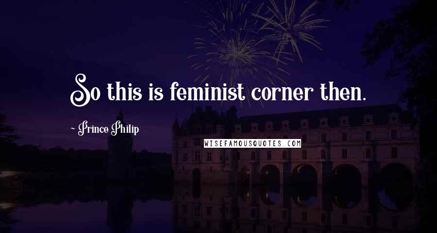 Prince Philip Quotes: So this is feminist corner then.