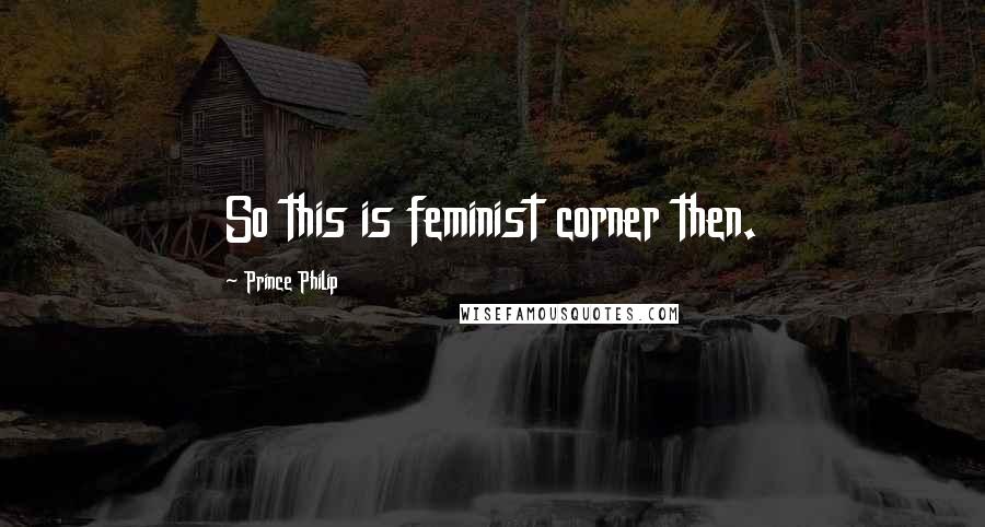 Prince Philip Quotes: So this is feminist corner then.