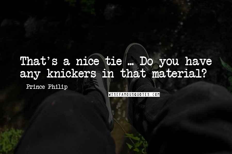 Prince Philip Quotes: That's a nice tie ... Do you have any knickers in that material?