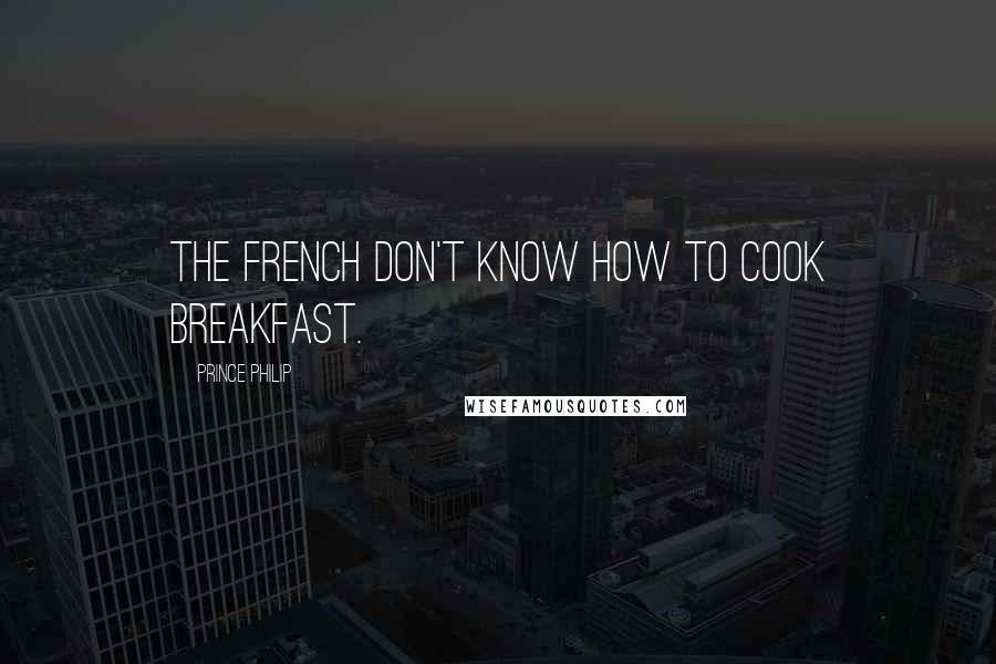 Prince Philip Quotes: The French don't know how to cook breakfast.