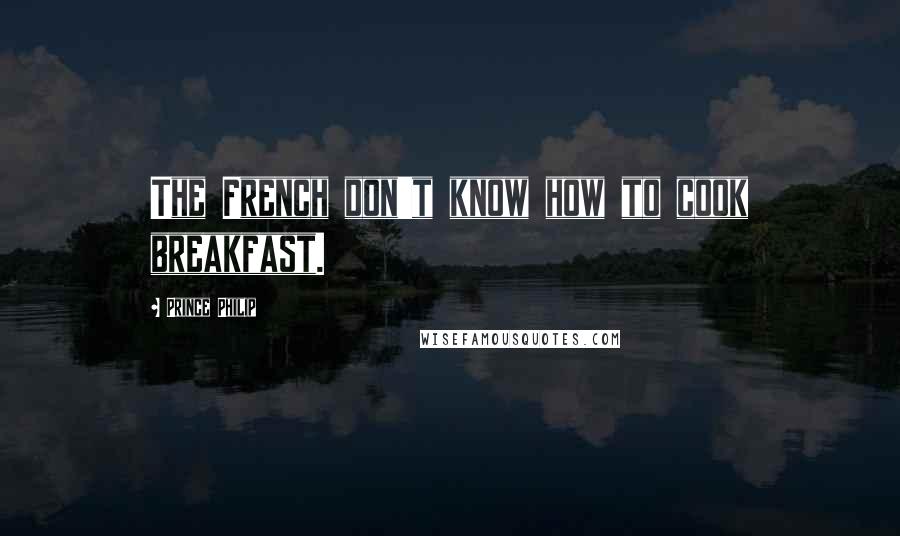 Prince Philip Quotes: The French don't know how to cook breakfast.