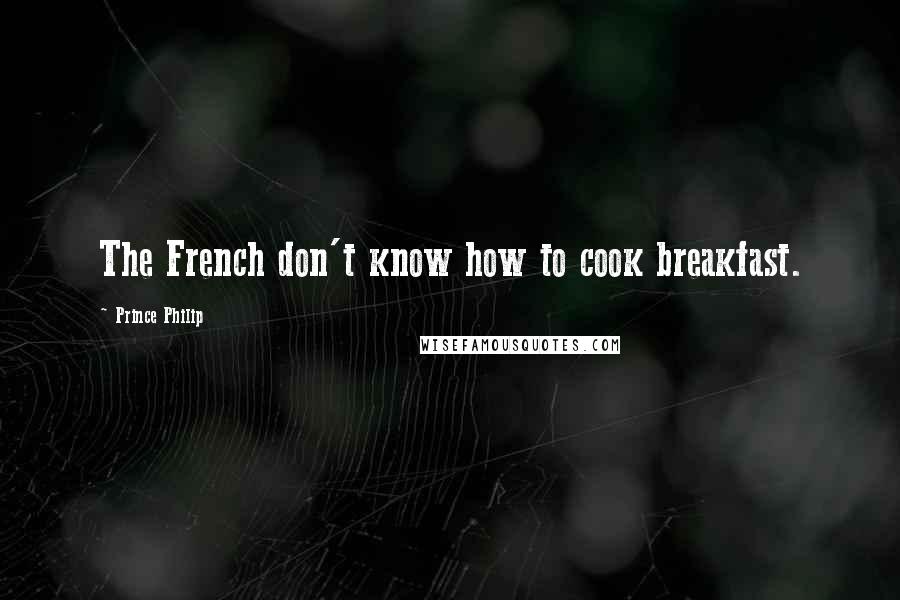 Prince Philip Quotes: The French don't know how to cook breakfast.