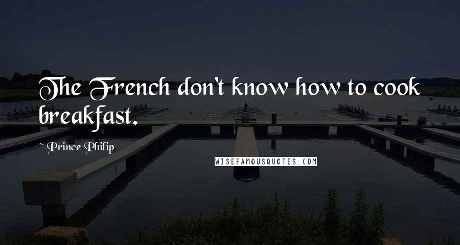 Prince Philip Quotes: The French don't know how to cook breakfast.