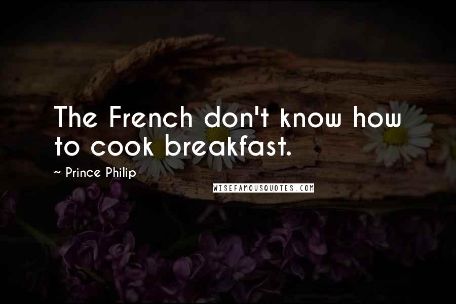 Prince Philip Quotes: The French don't know how to cook breakfast.