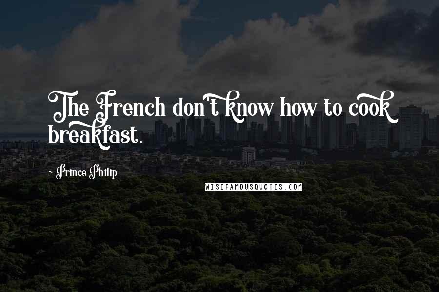 Prince Philip Quotes: The French don't know how to cook breakfast.